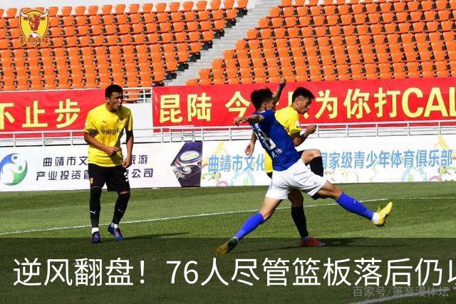 逆风翻盘！76人尽管篮板落后仍以三连胜击败雄鹿